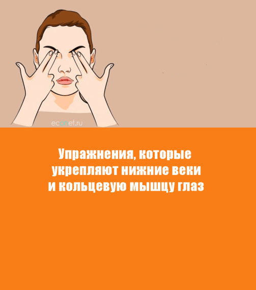 Упражнения, которые укрепляют нижние веки и кольцевую мышцу глаза