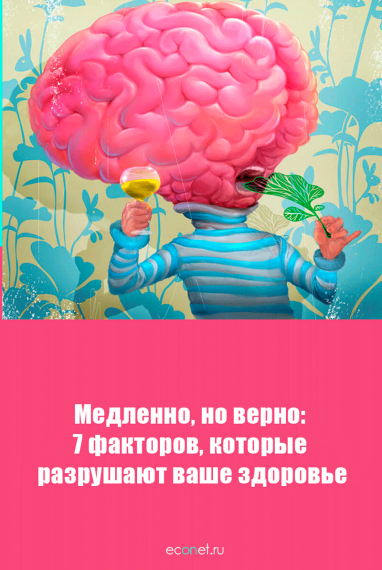 Медленно, но верно: 7 факторов, которые разрушают ваше здоровье